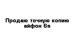 Продаю точную копию айфон 6s